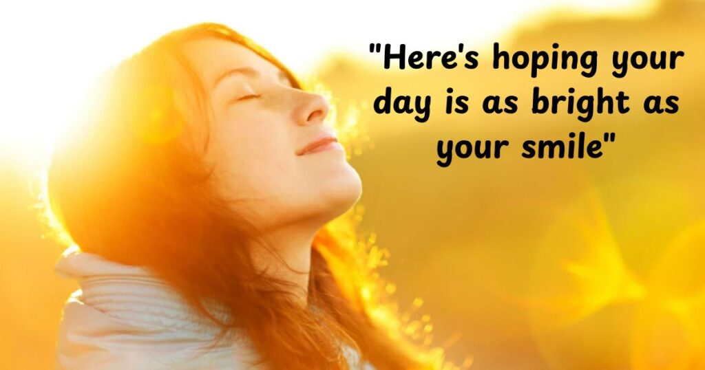 "Here's hoping your day is as bright as your smile"