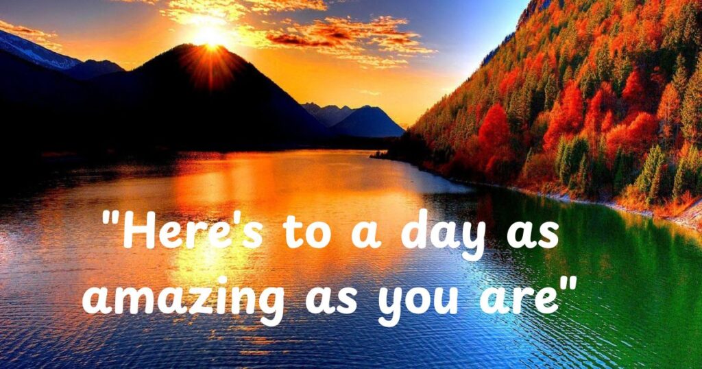 "Here's to a day as amazing as you are"