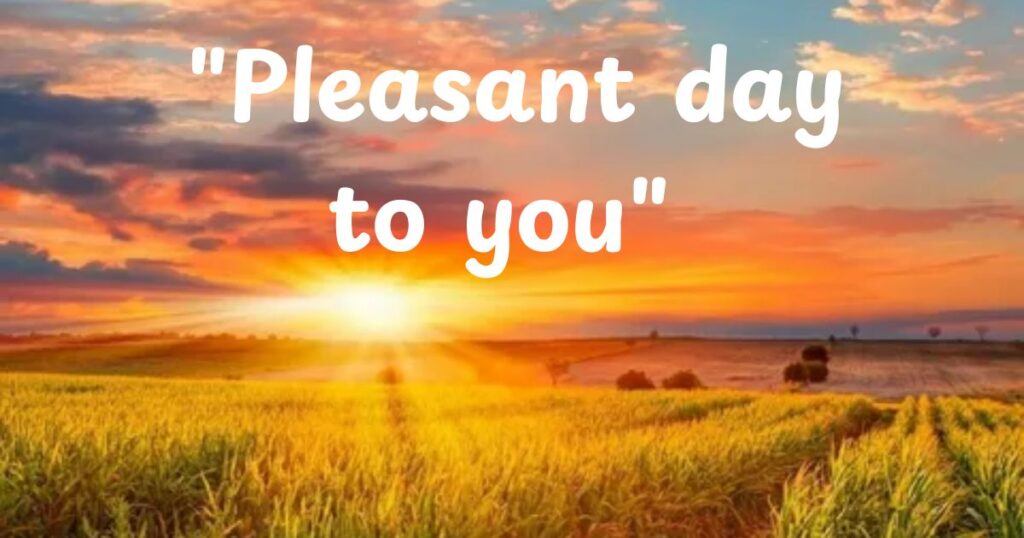 "Pleasant day to you"