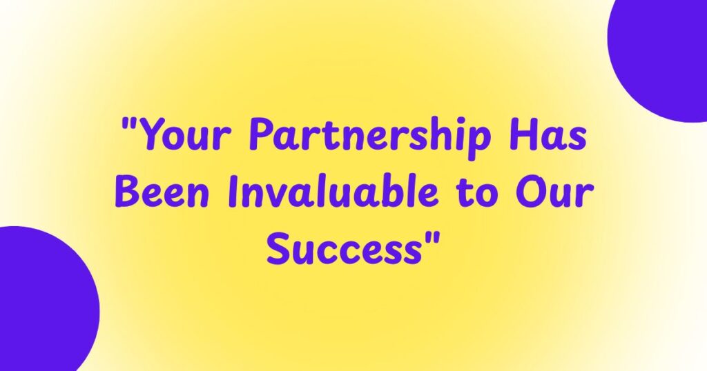 "Your Partnership Has Been Invaluable to Our Success"