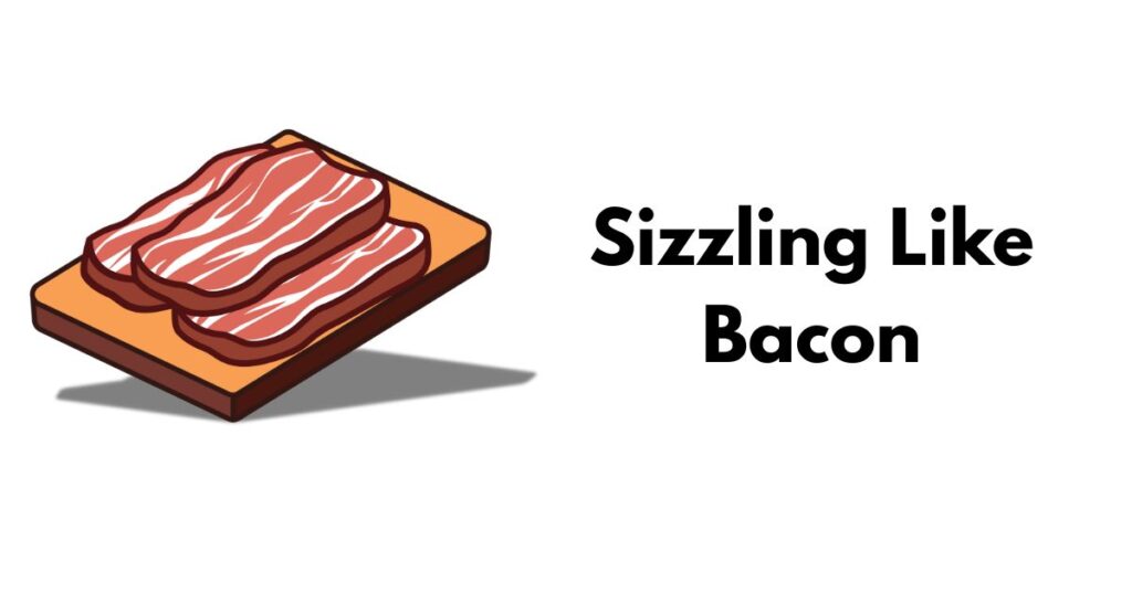 Sizzling Like Bacon