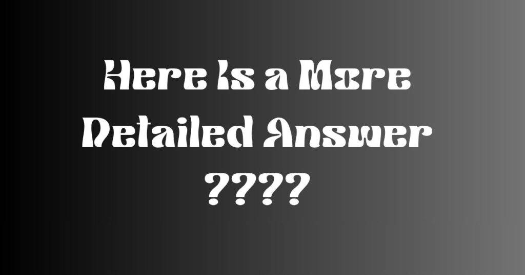 Here Is a More Detailed Answer