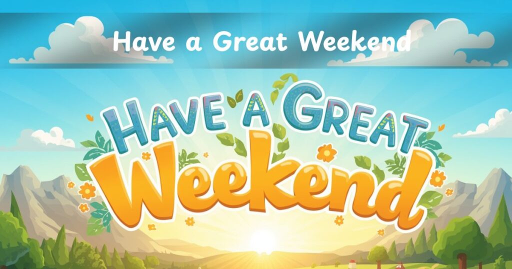20 Fresh Ways to Say “Have a Great Weekend” That’ll Transform Your Friday Farewells